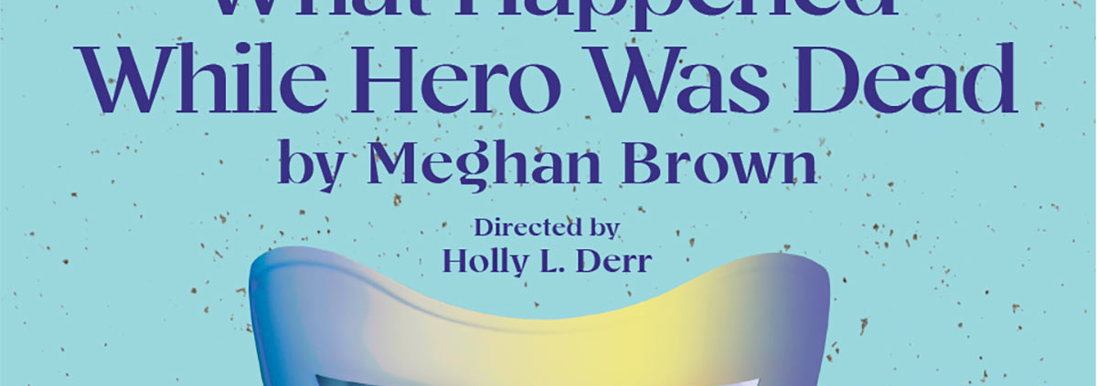 What Happened While Hero Was Dead by Meghan Brown Directed by Holly L. Derr